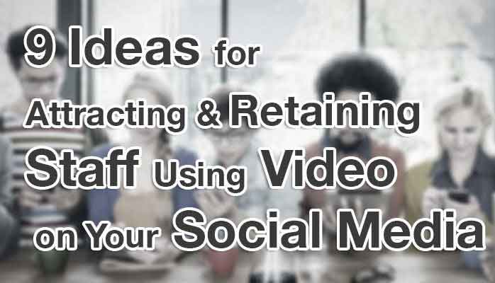 9 Ideas for Attracting & Retaining Staff Using Video on Your Social Media